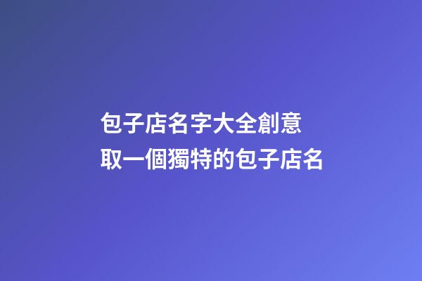 包子店名字大全創意 取一個獨特的包子店名